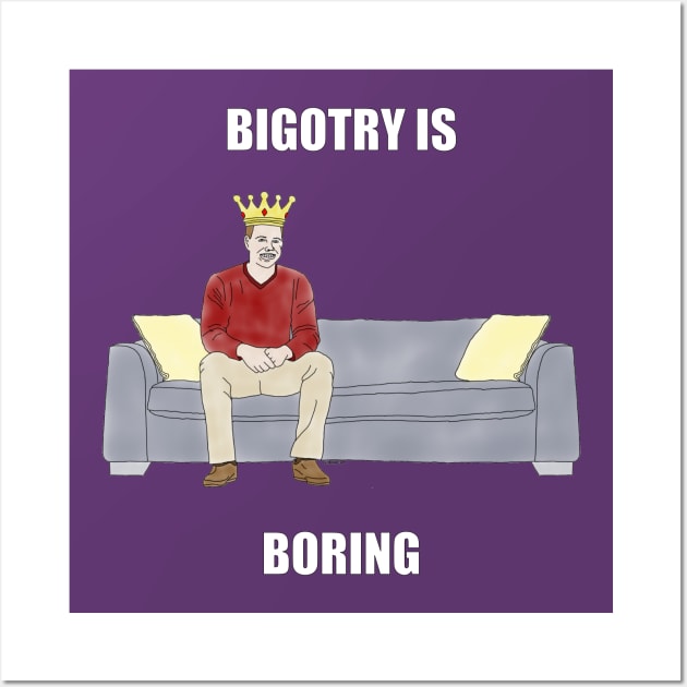 The Sofa King: Bigotry is Boring Wall Art by childofthecorn